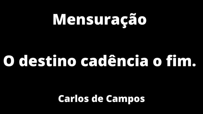 Mensuração 

O destino cadência o fim. 

Carlos de Campos