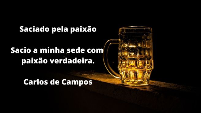 Saciado pela paixão   Sacio a minha sede com paixão verdadeira.   Carlos de Campos 